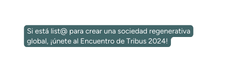 Si está list para crear una sociedad regenerativa global únete al Encuentro de Tribus 2024