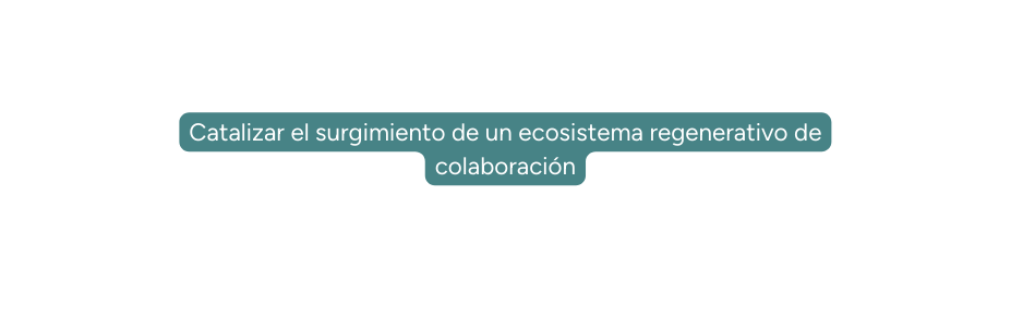 Catalizar el surgimiento de un ecosistema regenerativo de colaboración