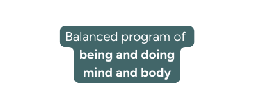 Balanced program of being and doing mind and body